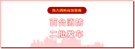 【专汽新闻】重磅!凯力百台消防应急装备多批次启程!